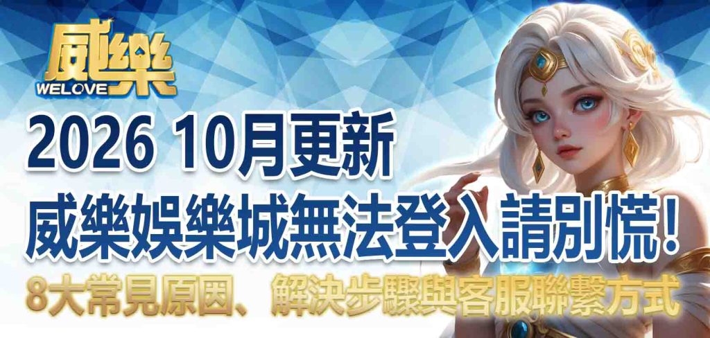【2026 10月更新】威樂娛樂城無法登入請別慌!8 大常見原因、解決步驟與客服聯繫方式