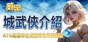 威樂娛樂城武俠介紹：ATG高爆率老虎機特色玩法解析