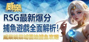 威樂娛樂城福娃捕魚攻略：RSG最新爆分捕魚遊戲全面解析！