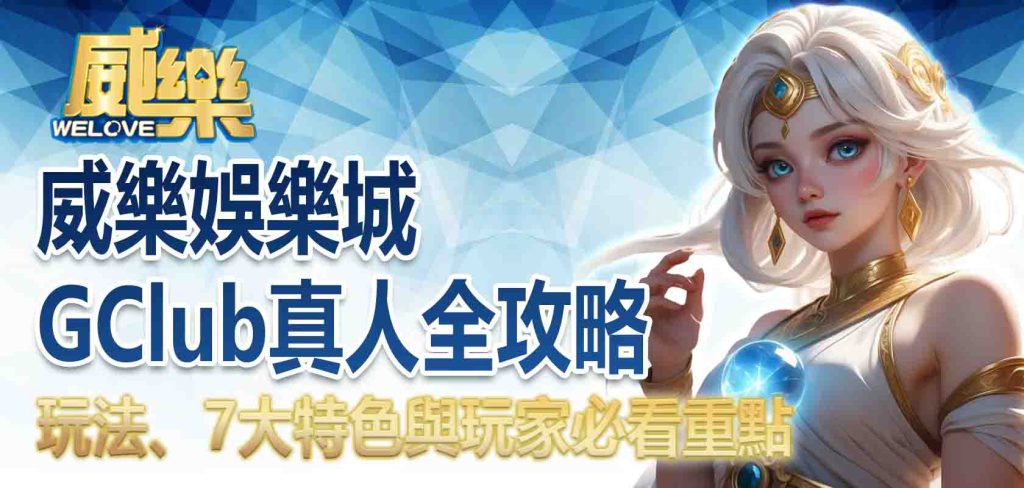 威樂娛樂城GClub真人全攻略:玩法、7大特色與玩家必看重點