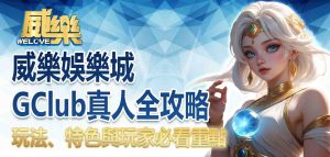 威樂娛樂城GClub真人全攻略:玩法、特色與玩家必看重點
