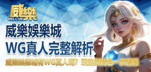 威樂娛樂城WG真人完整解析:威樂娛樂城有WG真人嗎?玩法與特色一次看懂