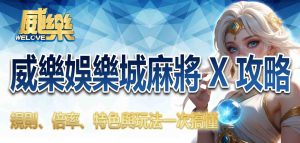 威樂娛樂城麻將 X攻略:規則、倍率、特色與玩法一次搞懂