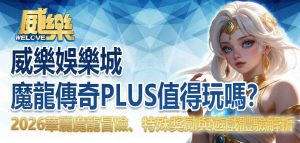 威樂娛樂城魔龍傳奇PLUS值得玩嗎?2026華麗魔龍冒險、特殊獎勵與遊戲體驗解析
